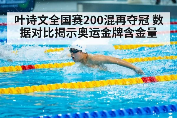 叶诗文全国赛200混再夺冠 数据对比揭示奥运金牌含金量