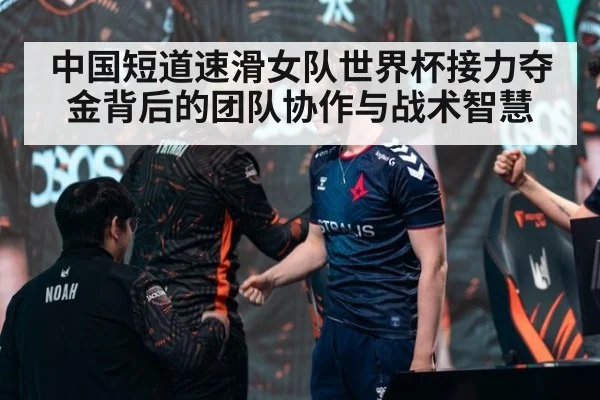 中国短道速滑女队世界杯接力夺金背后的团队协作与战术智慧