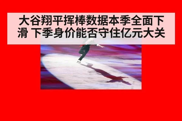 大谷翔平挥棒数据本季全面下滑 下季身价能否守住亿元大关