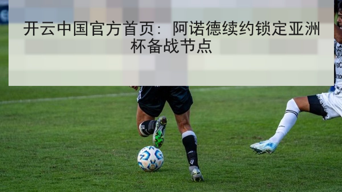 开云中国官方首页: 阿诺德续约锁定亚洲杯备战节点