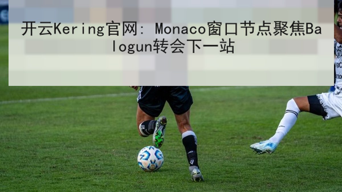开云Kering官网: Monaco窗口节点聚焦Balogun转会下一站