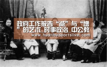 政府工作报告“减”与“增”的艺术_时事政治_中公教育网:华体会赛事(图1) 华体会APP